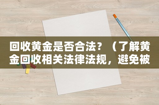 回收黃金是否合法？（了解黃金回收相關(guān)法律法規(guī)，避免被騙）