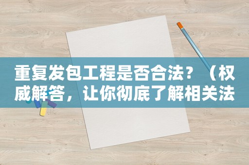 重復發包工程是否合法？（權威解答，讓你徹底了解相關法規）