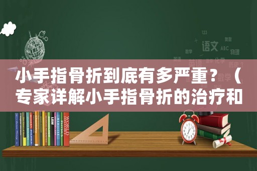 小手指骨折到底有多嚴重？（專家詳解小手指骨折的治療和康復）