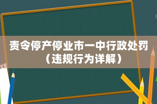 責(zé)令停產(chǎn)停業(yè)市一中行政處罰（違規(guī)行為詳解）