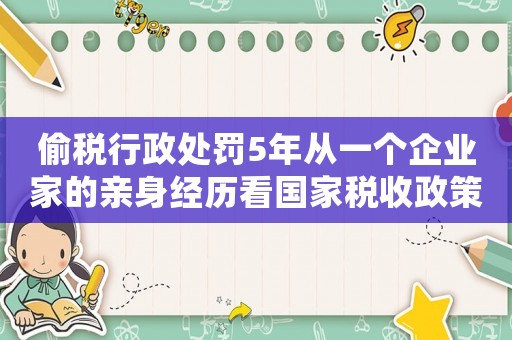 偷稅行政處罰5年從一個企業(yè)家的親身經(jīng)歷看國家稅收政策的變遷
