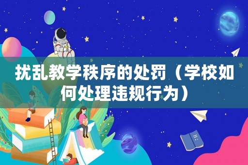 擾亂教學秩序的處罰（學校如何處理違規行為）