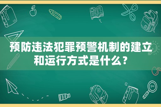 預防違法犯罪預警機制的建立和運行方式是什么？