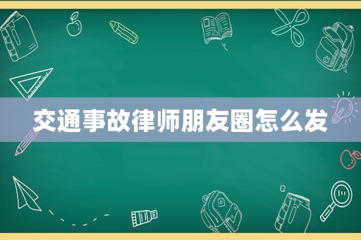 交通事故律師朋友圈怎么發(fā)