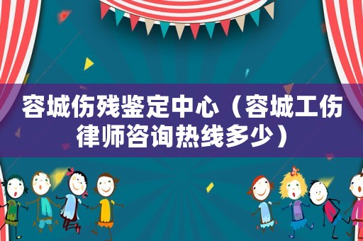 容城傷殘鑒定中心（容城工傷律師咨詢熱線多少）