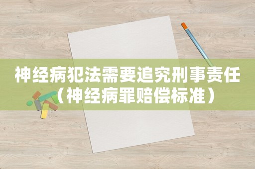 神經病犯法需要追究刑事責任（神經病罪賠償標準）