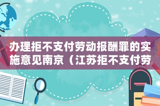 辦理拒不支付勞動報酬罪的實施意見南京（江蘇拒不支付勞動報酬罪標準）