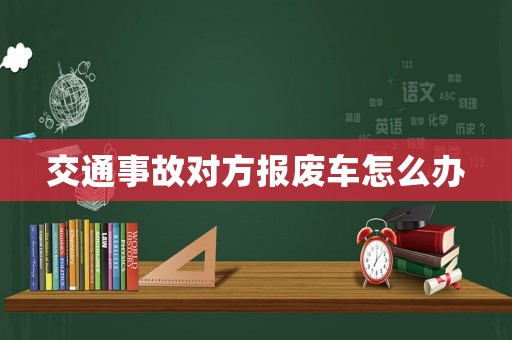 交通事故對方報廢車怎么辦