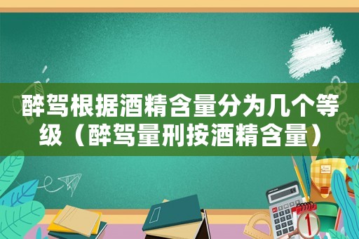 醉駕根據(jù)酒精含量分為幾個(gè)等級(jí)（醉駕量刑按酒精含量）