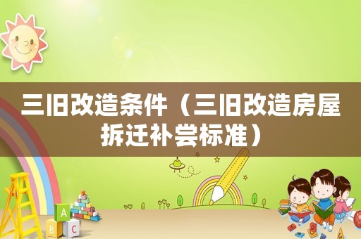 三舊改造條件（三舊改造房屋拆遷補嘗標準）