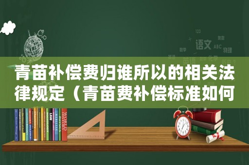 青苗補償費歸誰所以的相關法律規定（青苗費補償標準如何定）