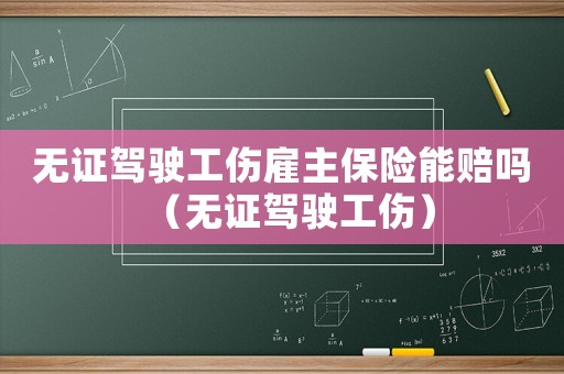 無證駕駛工傷雇主保險能賠嗎（無證駕駛工傷）