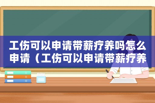 工傷可以申請帶薪療養嗎怎么申請（工傷可以申請帶薪療養嗎）