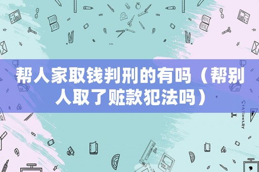 幫人家取錢判刑的有嗎（幫別人取了贓款犯法嗎）