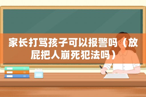 家長打罵孩子可以報警嗎（放屁把人崩死犯法嗎）