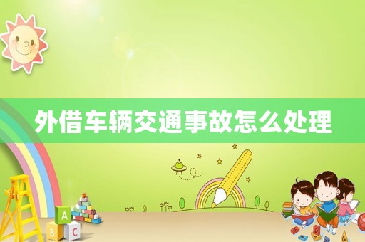 外借車輛交通事故怎么處理