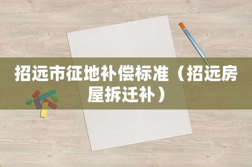 招遠市征地補償標準（招遠房屋拆遷補）