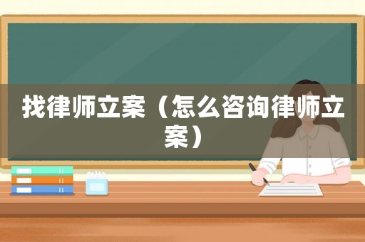 找律師立案（怎么咨詢律師立案）
