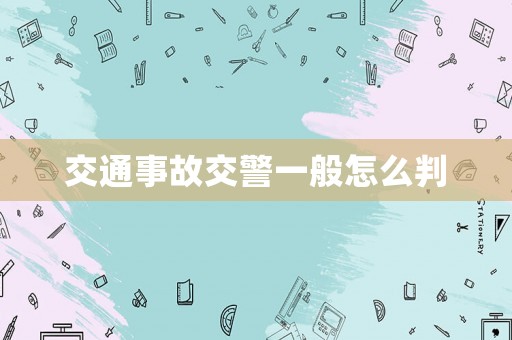 交通事故交警一般怎么判
