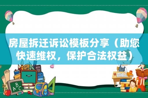 房屋拆遷訴訟模板分享（助您快速維權，保護合法權益）