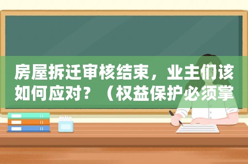 房屋拆遷審核結束，業主們該如何應對？（權益保護必須掌握的要點）