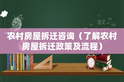 農村房屋拆遷咨詢（了解農村房屋拆遷政策及流程）