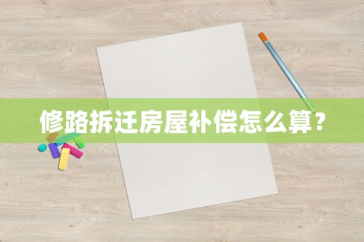修路拆遷房屋補償怎么算？