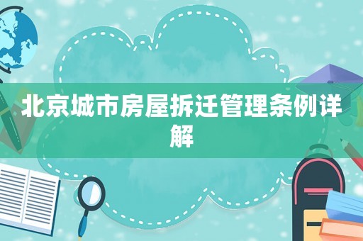 北京城市房屋拆遷管理?xiàng)l例詳解