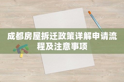 成都房屋拆遷政策詳解申請流程及注意事項(xiàng)