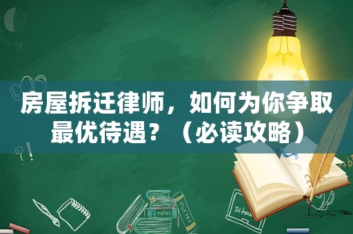 房屋拆遷律師，如何為你爭取最優待遇？（必讀攻略）