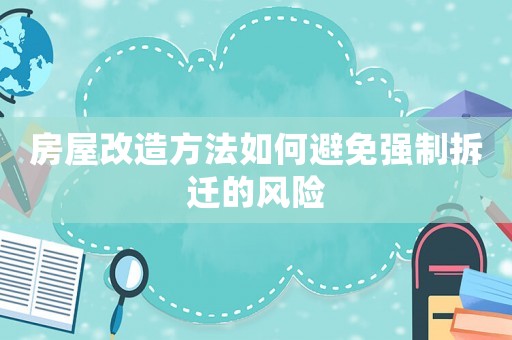 房屋改造方法如何避免強制拆遷的風險