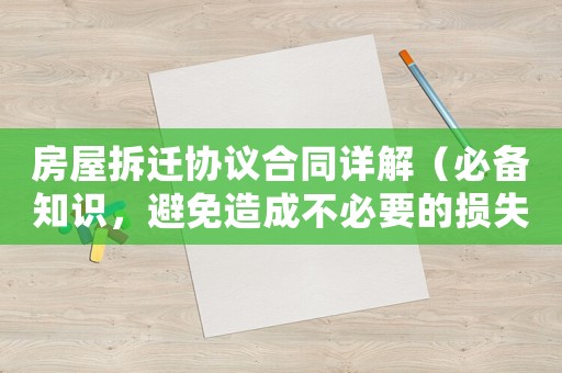 房屋拆遷協議合同詳解（必備知識，避免造成不必要的損失）