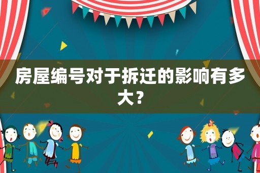 房屋編號對于拆遷的影響有多大？