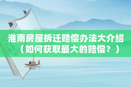 淮南房屋拆遷賠償辦法大介紹（如何獲取最大的賠償？）