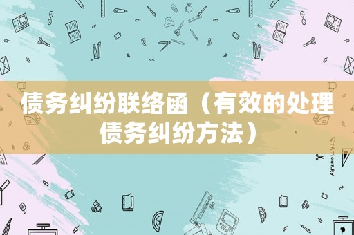 債務糾紛聯絡函（有效的處理債務糾紛方法）