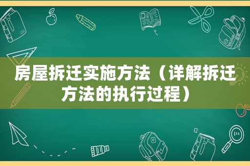 房屋拆遷實施方法（詳解拆遷方法的執行過程）