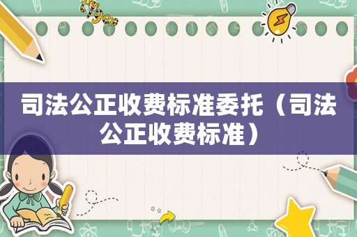 司法公正收費標準委托（司法公正收費標準）