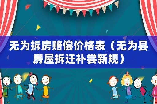 無為拆房賠償價格表（無為縣房屋拆遷補嘗新規）