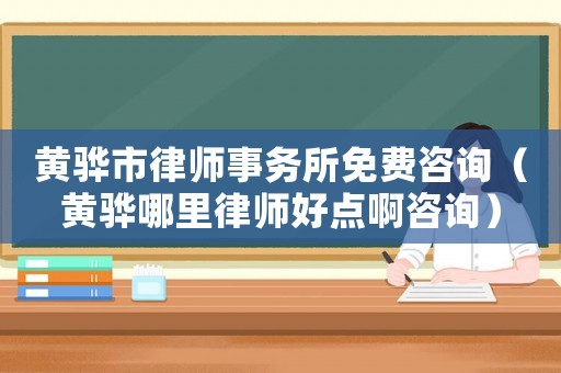 黃驊市律師事務(wù)所免費咨詢（黃驊哪里律師好點啊咨詢）