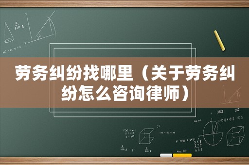 勞務(wù)糾紛找哪里（關(guān)于勞務(wù)糾紛怎么咨詢律師）