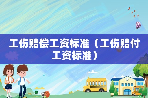 工傷賠償工資標準（工傷賠付工資標準）