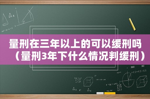 量刑在三年以上的可以緩刑嗎（量刑3年下什么情況判緩刑）