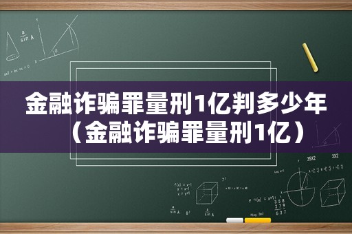 金融詐騙罪量刑1億判多少年（金融詐騙罪量刑1億）