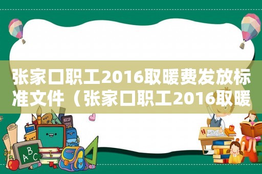 張家口職工2016取暖費(fèi)發(fā)放標(biāo)準(zhǔn)文件（張家口職工2016取暖費(fèi)發(fā)放標(biāo)準(zhǔn)）