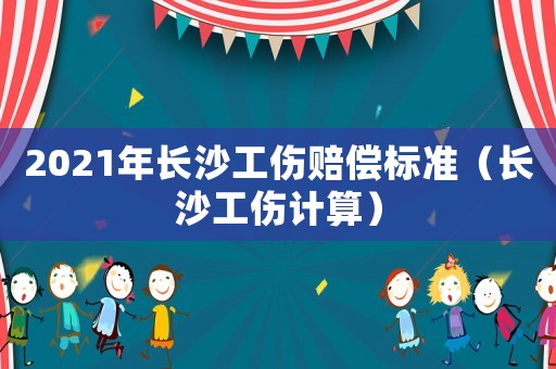 2021年長沙工傷賠償標(biāo)準(zhǔn)（長沙工傷計(jì)算）