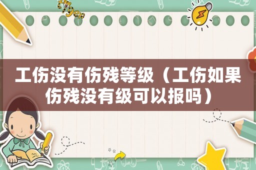 工傷沒有傷殘等級（工傷如果傷殘沒有級可以報嗎）