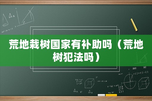 荒地栽樹國家有補助嗎（荒地樹犯法嗎）
