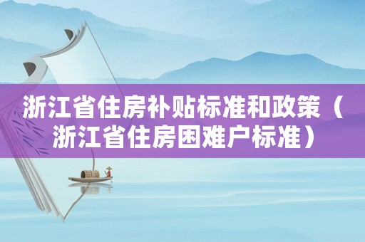 浙江省住房補(bǔ)貼標(biāo)準(zhǔn)和政策（浙江省住房困難戶標(biāo)準(zhǔn)）