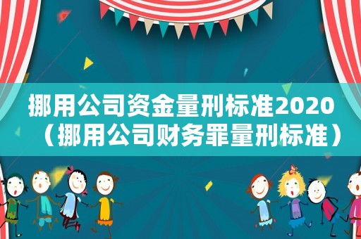 挪用公司資金量刑標準2020（挪用公司財務罪量刑標準）