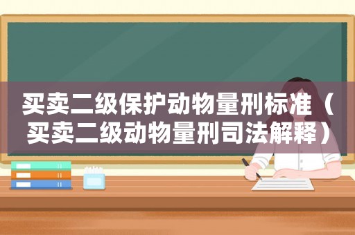 買賣二級保護動物量刑標準（買賣二級動物量刑司法解釋）